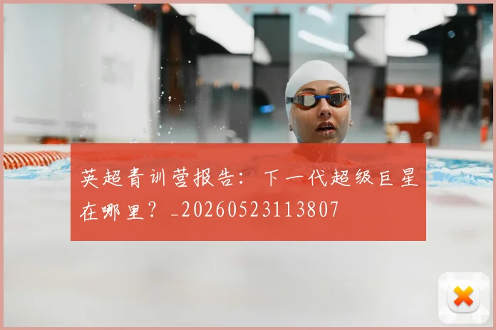 英超青训营报告：下一代超级巨星在哪里？_20260523113807
