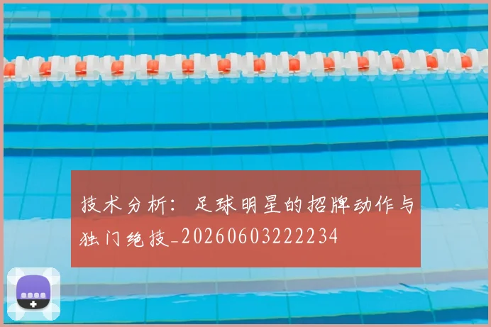 技术分析:足球明星的招牌动作与独门绝技_20260603222234