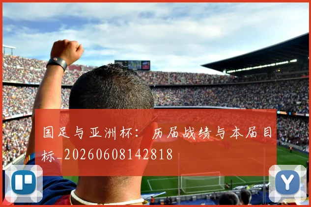 国足与亚洲杯：历届战绩与本届目标_20260608142818