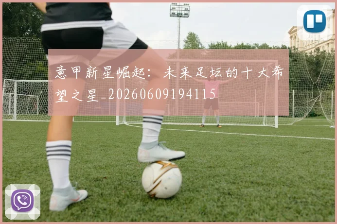 意甲新星崛起：未来足坛的十大希望之星_20260609194115