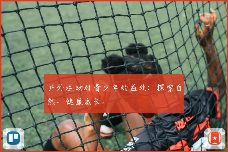 户外运动对青少年的益处:探索自然,健康成长。