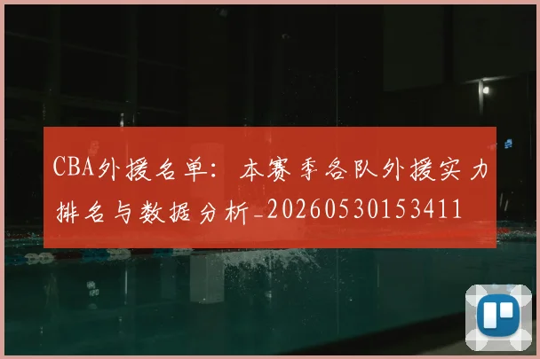 CBA外援名单：本赛季各队外援实力排名与数据分析_20260530153411