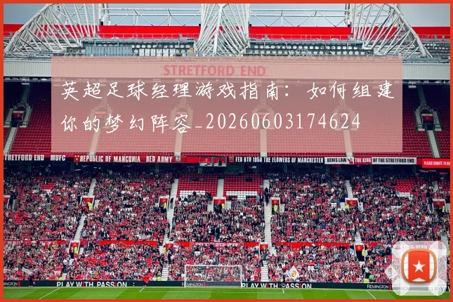 英超足球经理游戏指南:如何组建你的梦幻阵容_20260603174624