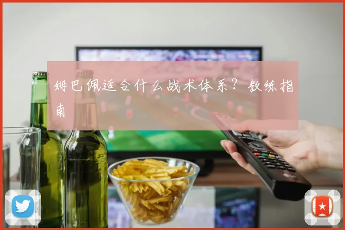姆巴佩适合什么战术体系？教练指南