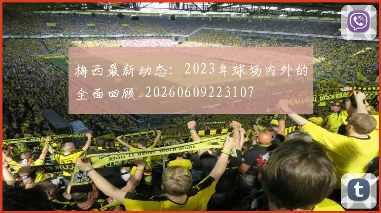 梅西最新动态：2023年球场内外的全面回顾_20260609223107