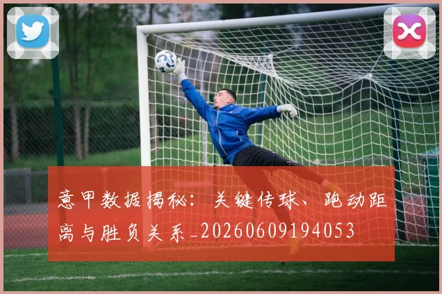 意甲数据揭秘：关键传球、跑动距离与胜负关系_20260609194053