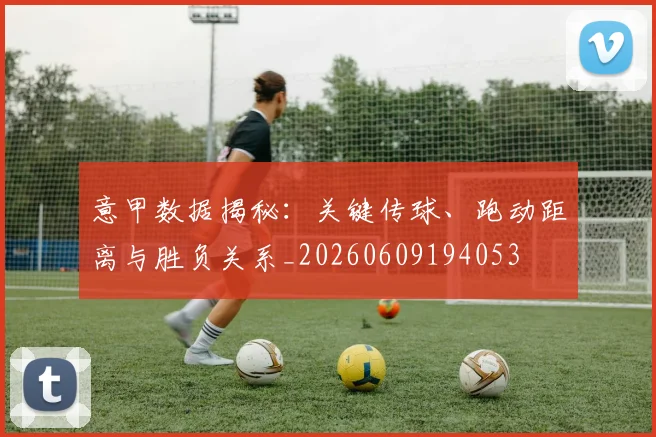 意甲数据揭秘：关键传球、跑动距离与胜负关系_20260609194053