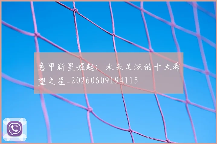 意甲新星崛起：未来足坛的十大希望之星_20260609194115