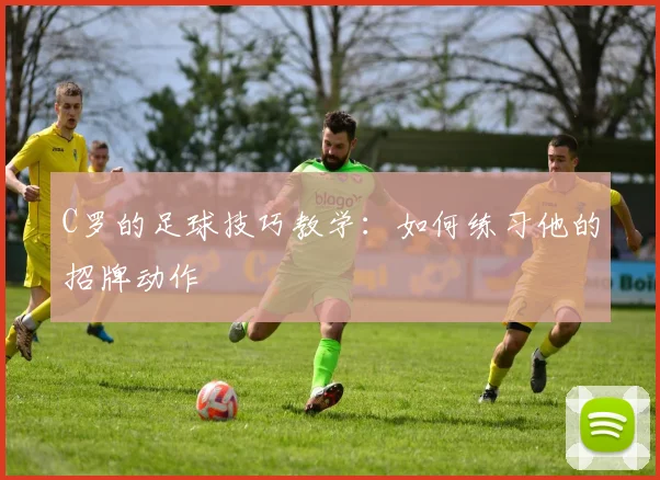 C罗的足球技巧教学：如何练习他的招牌动作