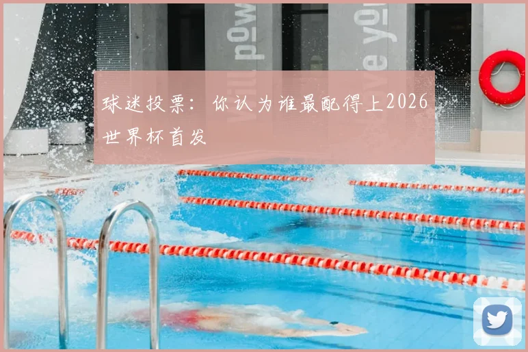 球迷投票：你认为谁最配得上2026世界杯首发