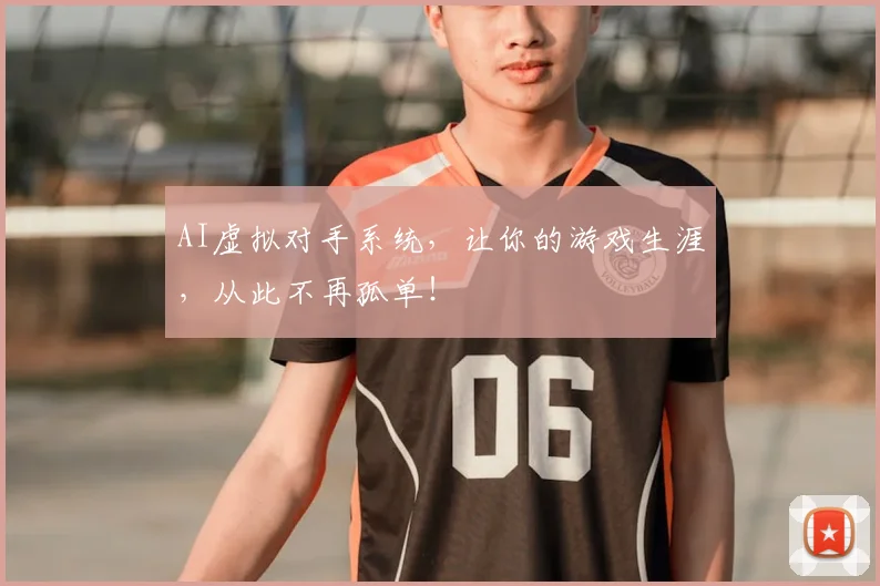 AI虚拟对手系统，让你的游戏生涯，从此不再孤单！