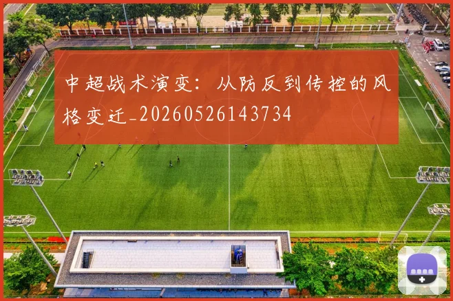 中超战术演变：从防反到传控的风格变迁_20260526143734