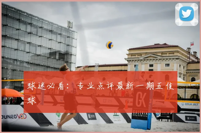 球迷必看：专业点评最新一期五佳球